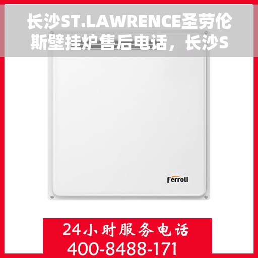 长沙ST.LAWRENCE圣劳伦斯壁挂炉售后电话，长沙ST.LAWRENCE圣劳伦斯壁挂炉售后服务热线及电话全攻略