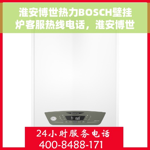 淮安博世热力BOSCH壁挂炉客服热线电话,淮安博世热力壁挂炉BOSCH客服热线电话及售后维修服务指南 淮安博世热力BOSCH壁挂炉客服热线电话,淮安博世热力壁挂炉BOSCH客服热线电话及售后维修服务指南