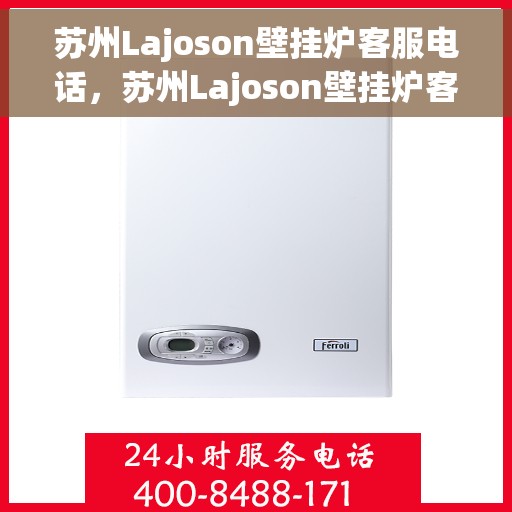 苏州Lajoson壁挂炉客服电话,苏州Lajoson壁挂炉客服热线及咨询支持服务 苏州Lajoson壁挂炉客服电话,苏州Lajoson壁挂炉客服热线及咨询支持服务