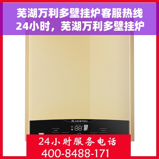 芜湖万利多壁挂炉客服热线24小时，芜湖万利多壁挂炉全天候客服热线支持