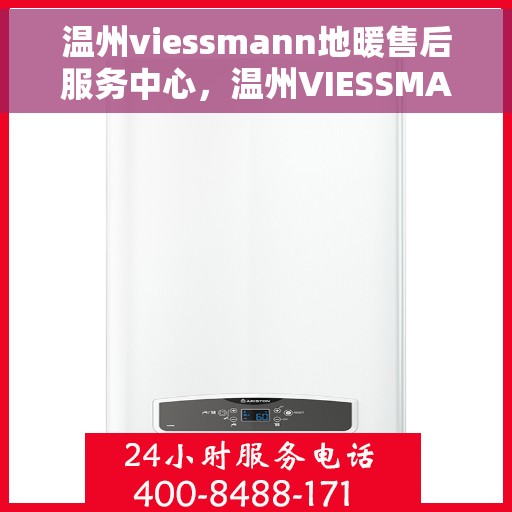 温州viessmann地暖售后服务中心，温州VIESSMANN地暖售后服务中心，专业维修，贴心服务