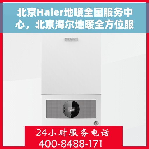 北京Haier地暖全国服务中心，北京海尔地暖全方位服务中心，专业解决您的地暖问题