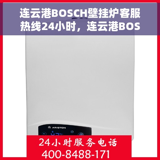 连云港BOSCH壁挂炉客服热线24小时，连云港BOSCH壁挂炉全天候客服热线，专业解答，温暖不停歇