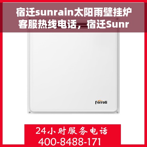 宿迁sunrain太阳雨壁挂炉客服热线电话,宿迁Sunrain太阳雨壁挂炉客服热线全攻略,专业解答,贴心服务! 宿迁sunrain太阳雨壁挂炉客服热线电话,宿迁Sunrain太阳雨壁挂炉客服热线全攻略,专业解答,贴心服务!