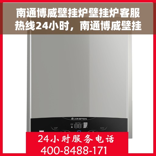 南通博威壁挂炉壁挂炉客服热线24小时，南通博威壁挂炉全天候客服热线，温暖守护您的温暖家居