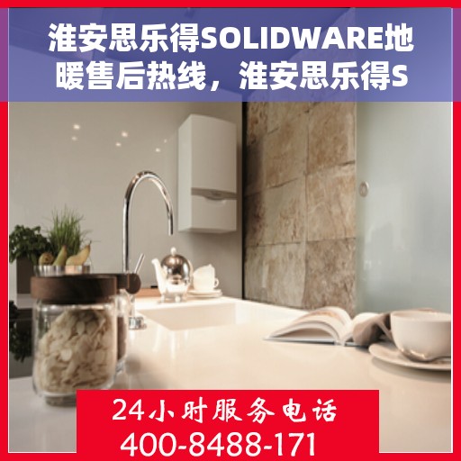 淮安思乐得SOLIDWARE地暖售后热线，淮安思乐得SOLIDWARE地暖售后服务热线，专业解决您的地暖问题