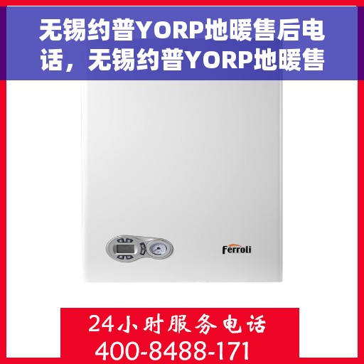 无锡约普YORP地暖售后电话，无锡约普YORP地暖售后服务热线及电话解读