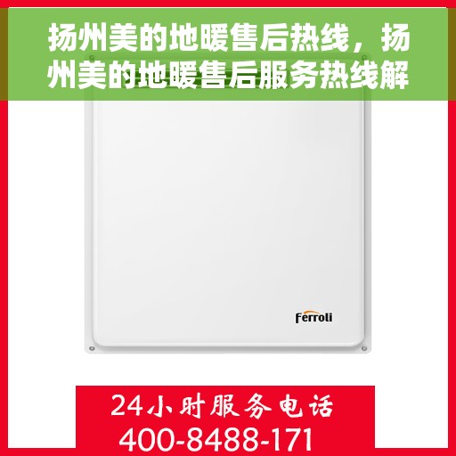 扬州美的地暖售后热线，扬州美的地暖售后服务热线解析