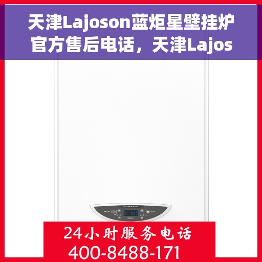 天津Lajoson蓝炬星壁挂炉官方售后电话,天津Lajoson蓝炬星壁挂炉售后电话及维修服务指南 天津Lajoson蓝炬星壁挂炉官方售后电话,天津Lajoson蓝炬星壁挂炉售后电话及维修服务指南