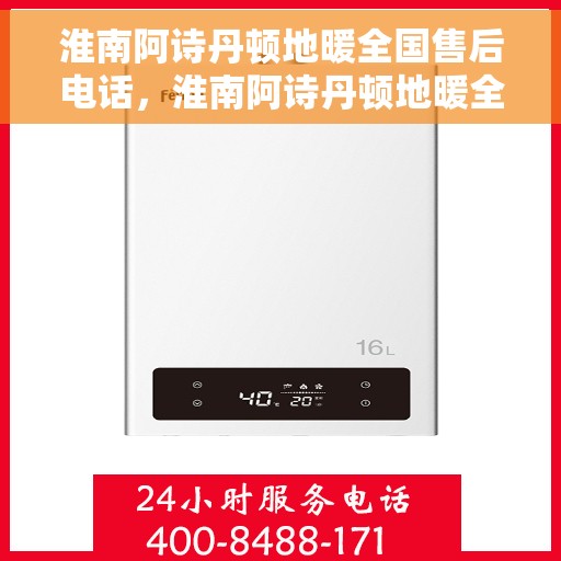 淮南阿诗丹顿地暖全国售后电话，淮南阿诗丹顿地暖全国售后热线电话及售后服务解析
