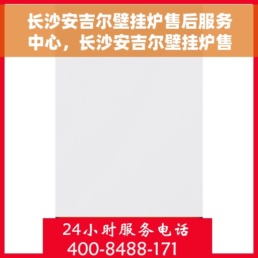 长沙安吉尔壁挂炉售后服务中心，长沙安吉尔壁挂炉售后服务中心，专业维修与贴心服务并行