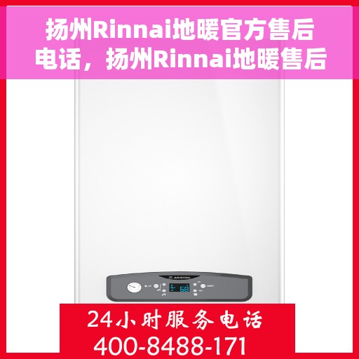扬州Rinnai地暖官方售后电话，扬州Rinnai地暖售后电话官方服务热线及维修指南