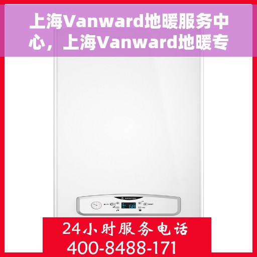 上海Vanward地暖服务中心，上海Vanward地暖专业服务团队，温暖您的家园