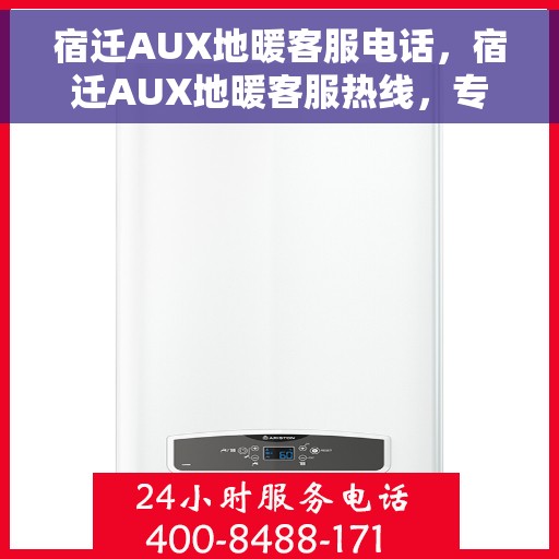 宿迁AUX地暖客服电话，宿迁AUX地暖客服热线，专业解答与暖心服务触手可及