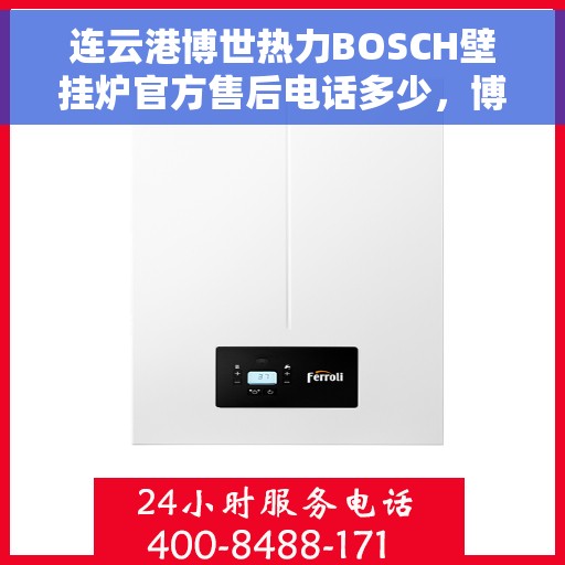 连云港博世热力BOSCH壁挂炉官方售后电话多少，博世热力壁挂炉连云港官方售后热线揭秘
