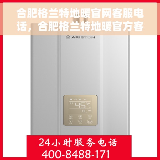 合肥格兰特地暖官网客服电话，合肥格兰特地暖官方客服热线及售后服务电话