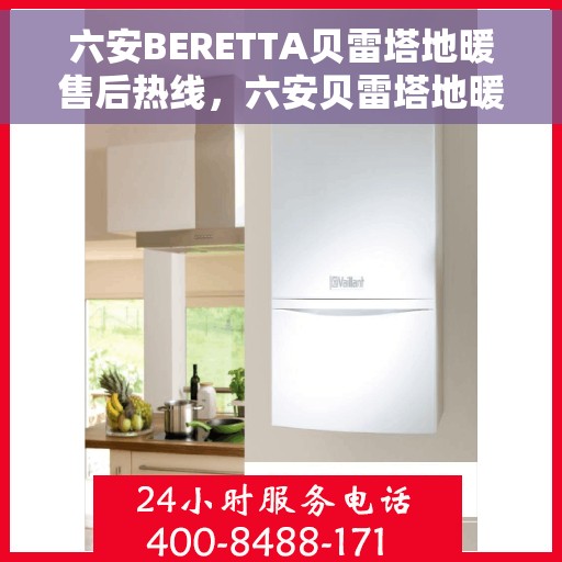 六安BERETTA贝雷塔地暖售后热线，六安贝雷塔地暖售后热线，专业维修，快速响应，贴心服务！