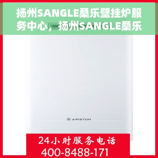 扬州SANGLE桑乐壁挂炉服务中心，扬州SANGLE桑乐壁挂炉专业服务中心