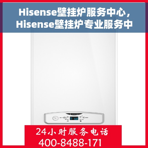 Hisense壁挂炉服务中心，Hisense壁挂炉专业服务中心，全方位服务，温暖您的生活