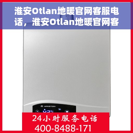 淮安Otlan地暖官网客服电话，淮安Otlan地暖官网客服热线电话公布