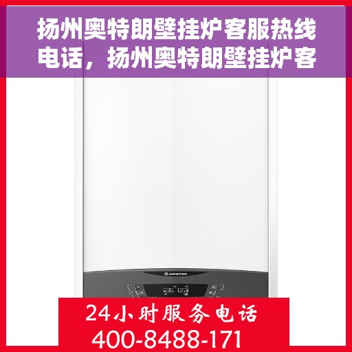 扬州奥特朗壁挂炉客服热线电话，扬州奥特朗壁挂炉客服热线全解析