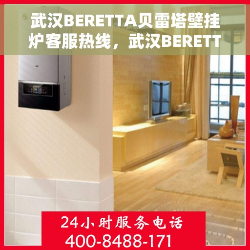 武汉BERETTA贝雷塔壁挂炉客服热线,武汉BERETTA贝雷塔壁挂炉客服热线,专业支持与解决方案的一站式平台 武汉BERETTA贝雷塔壁挂炉客服热线,武汉BERETTA贝雷塔壁挂炉客服热线,专业支持与解决方案的一站式平台