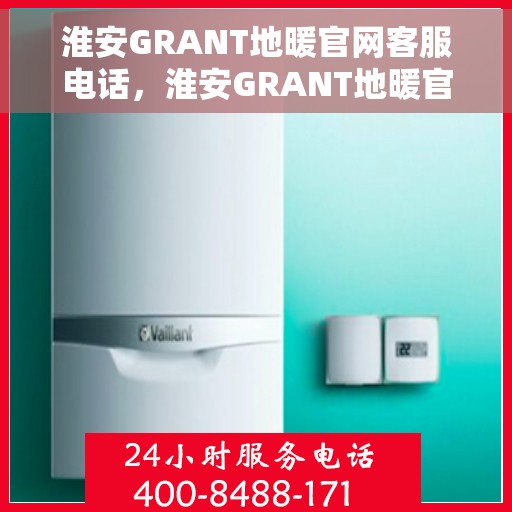 淮安GRANT地暖官网客服电话，淮安GRANT地暖官方客服热线电话公布
