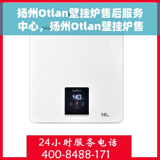 扬州Otlan壁挂炉售后服务中心，扬州Otlan壁挂炉售后服务中心，专业维修与贴心服务