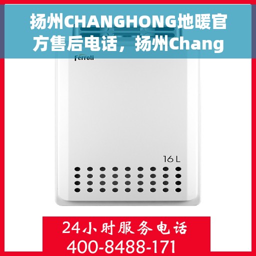 扬州CHANGHONG地暖官方售后电话，扬州Changhong地暖官方售后热线电话公布
