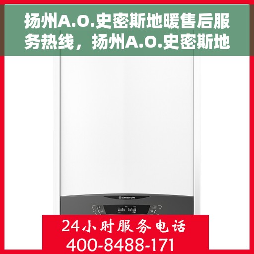 扬州A.O.史密斯地暖售后服务热线，扬州A.O.史密斯地暖售后服务热线，专业团队，贴心服务，为您解决采暖问题！