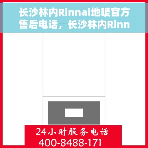 长沙林内Rinnai地暖官方售后电话，长沙林内Rinnai地暖官方售后热线电话公布