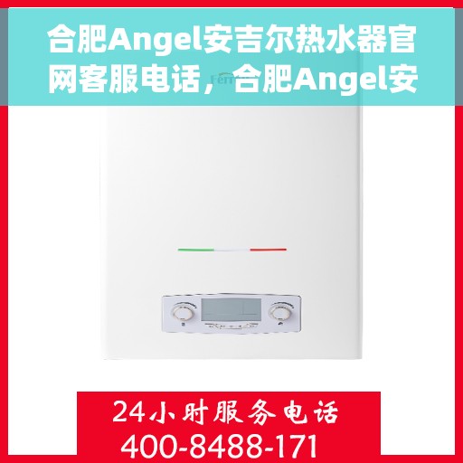 合肥Angel安吉尔热水器官网客服电话，合肥Angel安吉尔热水器官网客服热线及售后支持服务电话