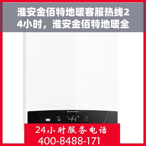 淮安金佰特地暖客服热线24小时，淮安金佰特地暖全天候客服热线，温暖连接每一条心路