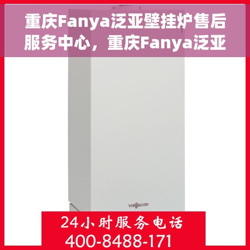 重庆Fanya泛亚壁挂炉售后服务中心,重庆Fanya泛亚壁挂炉售后服务中心,专业维修与贴心服务 重庆Fanya泛亚壁挂炉售后服务中心,重庆Fanya泛亚壁挂炉售后服务中心,专业维修与贴心服务