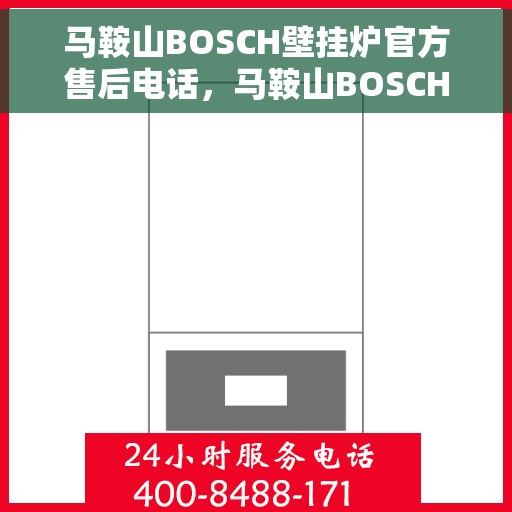 马鞍山BOSCH壁挂炉官方售后电话，马鞍山BOSCH壁挂炉售后电话官方服务热线