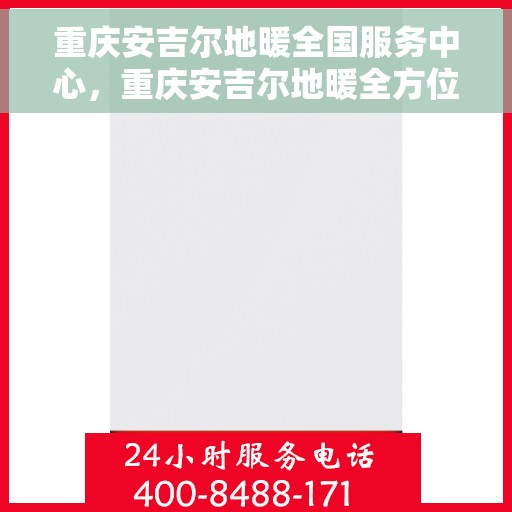 重庆安吉尔地暖全国服务中心，重庆安吉尔地暖全方位服务热线，全国售后维修中心