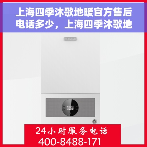 上海四季沐歌地暖官方售后电话多少，上海四季沐歌地暖官方售后电话查询与售后服务解析