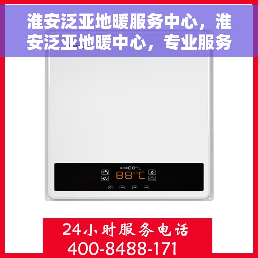 淮安泛亚地暖服务中心，淮安泛亚地暖中心，专业服务，温暖您的生活