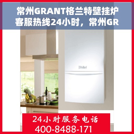 常州GRANT格兰特壁挂炉客服热线24小时,常州GRANT格兰特壁挂炉全天候客服热线,专业解答,温暖服务不打烊 常州GRANT格兰特壁挂炉客服热线24小时,常州GRANT格兰特壁挂炉全天候客服热线,专业解答,温暖服务不打烊