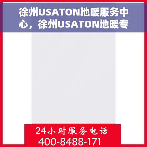 徐州USATON地暖服务中心，徐州USATON地暖专业服务中心，温暖您的生活之选