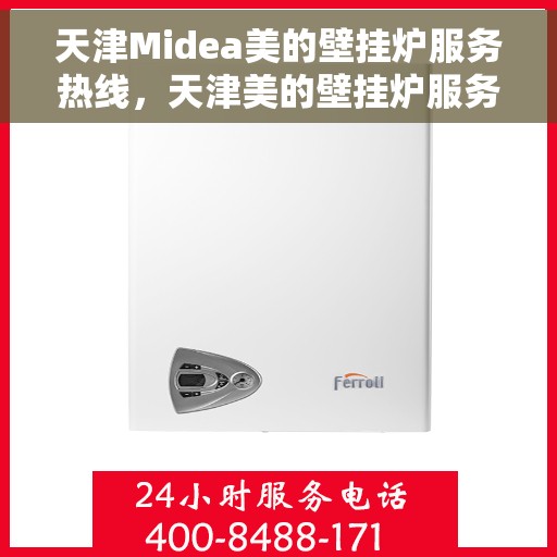 天津Midea美的壁挂炉服务热线，天津美的壁挂炉服务热线，专业维修与售后支持团队为您护航