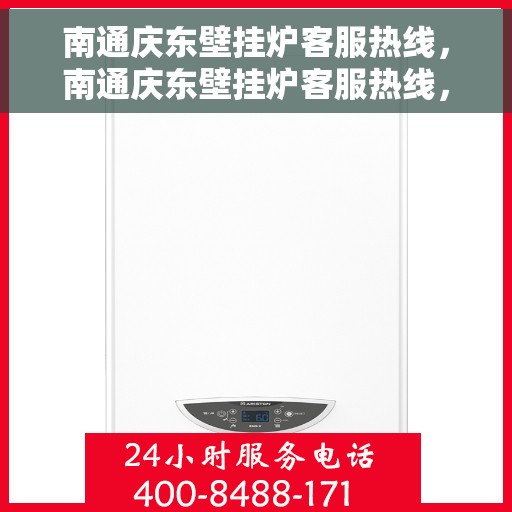 南通庆东壁挂炉客服热线，南通庆东壁挂炉客服热线，专业维修与售后支持团队为您服务