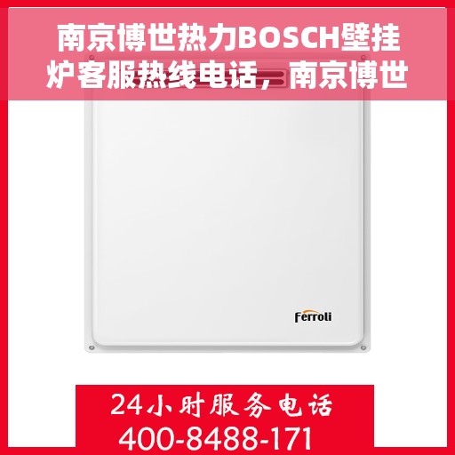 南京博世热力BOSCH壁挂炉客服热线电话，南京博世热力壁挂炉BOSCH客服热线电话详解