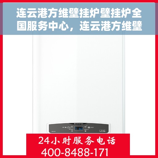 连云港方维壁挂炉壁挂炉全国服务中心，连云港方维壁挂炉全国服务中心，专业维修与售后无忧支持