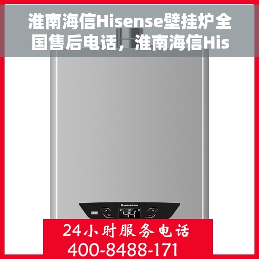 淮南海信Hisense壁挂炉全国售后电话，淮南海信Hisense壁挂炉售后全国服务热线及维修指南