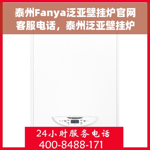泰州Fanya泛亚壁挂炉官网客服电话,泰州泛亚壁挂炉官网客服热线及售后支持服务指南 泰州Fanya泛亚壁挂炉官网客服电话,泰州泛亚壁挂炉官网客服热线及售后支持服务指南