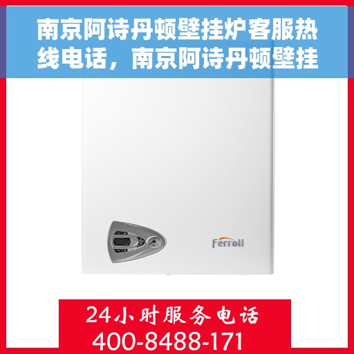 南京阿诗丹顿壁挂炉客服热线电话，南京阿诗丹顿壁挂炉客服热线全攻略，专业解答，温暖您的生活