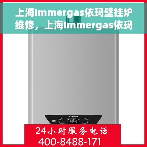 上海Immergas依玛壁挂炉维修，上海Immergas依玛壁挂炉专业维修与保养服务