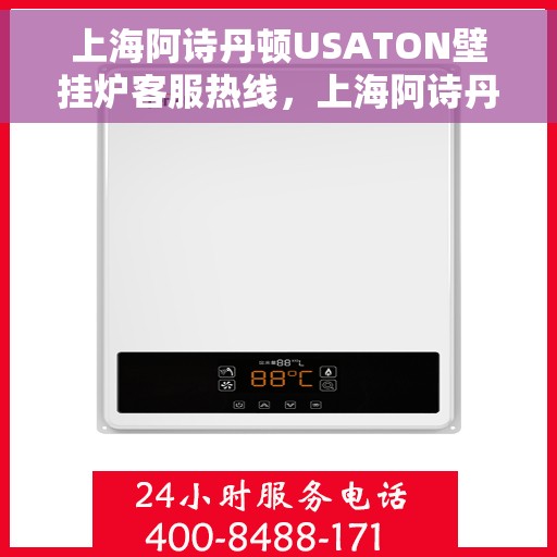 上海阿诗丹顿USATON壁挂炉客服热线，上海阿诗丹顿USATON壁挂炉客服热线，专业团队为您解答疑问，贴心服务温暖您的家。