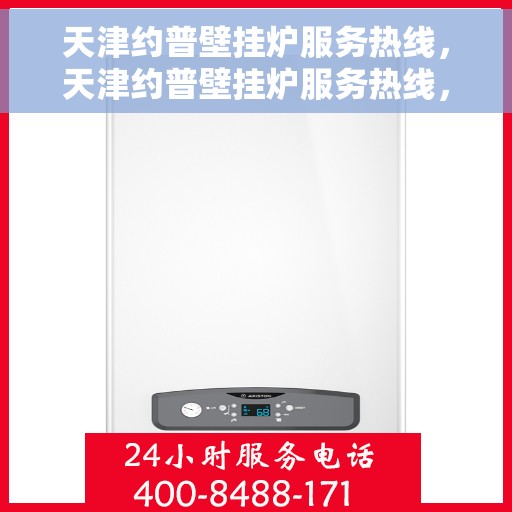 天津约普壁挂炉服务热线，天津约普壁挂炉服务热线，专业维修与支持团队为您护航
